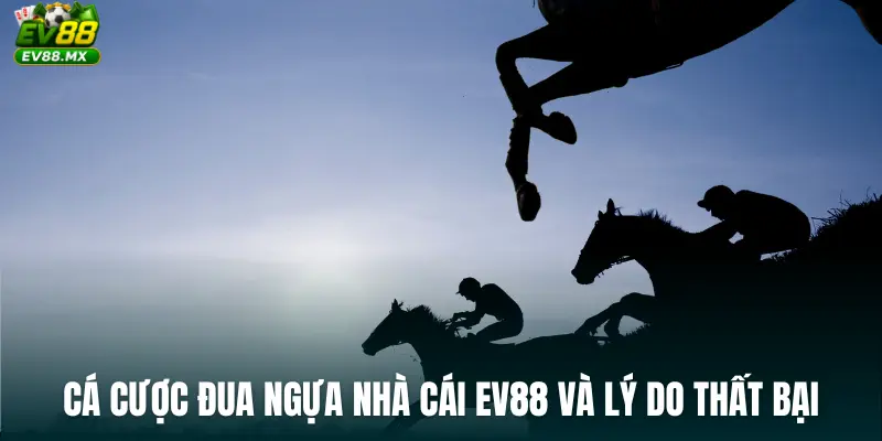 Cá cược đua ngựa nhà cái ev88 và lý do thất bại