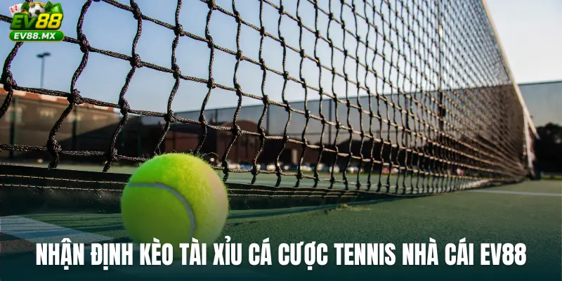 Nhận định Kèo Tài Xỉu Cá Cược Tennis Nhà Cái EV88