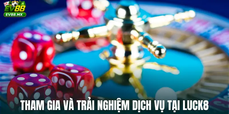 Tham gia và trải nghiệm dịch vụ tại Luck8