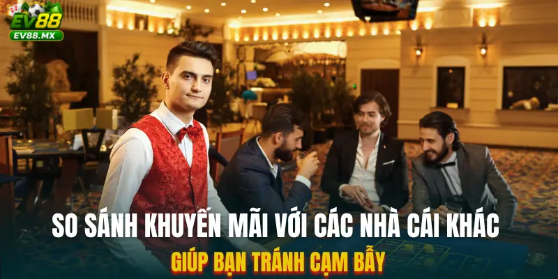 So Sánh Khuyến Mãi Với Các Nhà Cái Khác giúp bạn tránh cạm bẫy